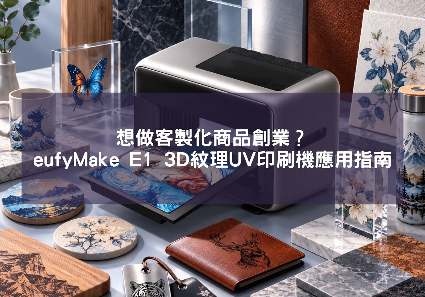 想做客製化商品創業？eufyMake E1 3D紋理UV印刷機應用指南